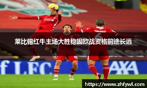 莱比锡红牛主场大胜稳固欧战资格前途长远