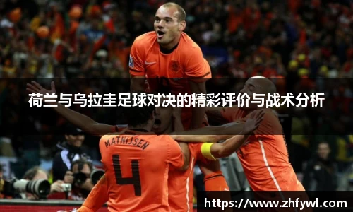 荷兰与乌拉圭足球对决的精彩评价与战术分析