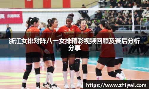 浙江女排对阵八一女排精彩视频回顾及赛后分析分享
