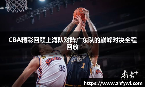 CBA精彩回顾上海队对阵广东队的巅峰对决全程回放