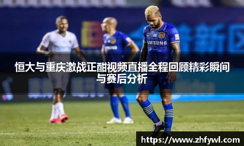 恒大与重庆激战正酣视频直播全程回顾精彩瞬间与赛后分析