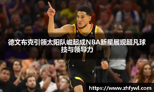 德文布克引领太阳队崛起成NBA新星展现超凡球技与领导力