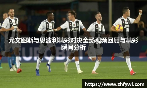 尤文图斯与恩波利精彩对决全场视频回顾与精彩瞬间分析