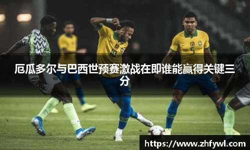 厄瓜多尔与巴西世预赛激战在即谁能赢得关键三分