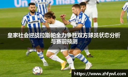 皇家社会迎战拉斯帕全力争胜双方球员状态分析与赛前预测