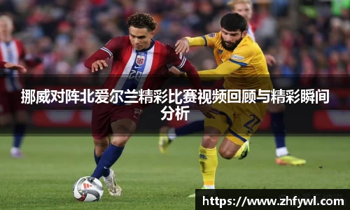 挪威对阵北爱尔兰精彩比赛视频回顾与精彩瞬间分析