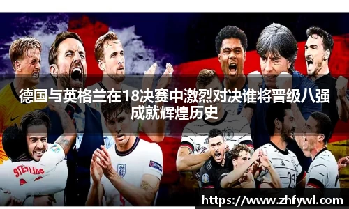 德国与英格兰在18决赛中激烈对决谁将晋级八强成就辉煌历史
